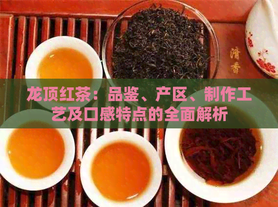 龙顶红茶：品鉴、产区、制作工艺及口感特点的全面解析