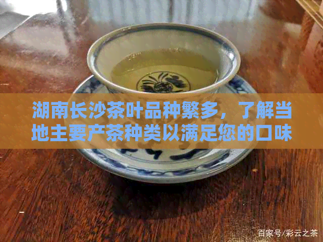 湖南长沙茶叶品种繁多，了解当地主要产茶种类以满足您的口味需求