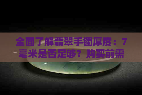 全面了解翡翠手镯厚度：7毫米是否足够？购买前需要注意什么？