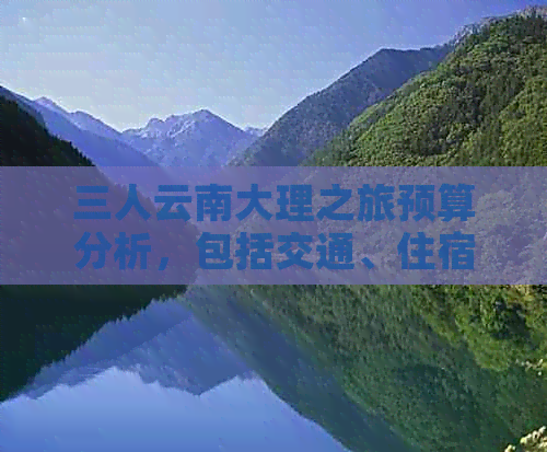 三人云南大理之旅预算分析，包括交通、住宿和餐饮费用