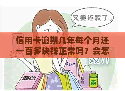 信用卡逾期几年每个月还一百多块钱正常吗？会怎么样？