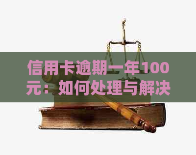 信用卡逾期一年100元：如何处理与解决逾期利息问题