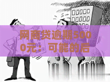 网商贷逾期5000元：可能的后果和应对策略