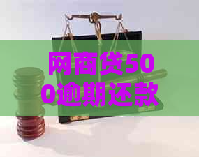 网商贷500逾期还款指南：如何应对、期还款及影响全解析