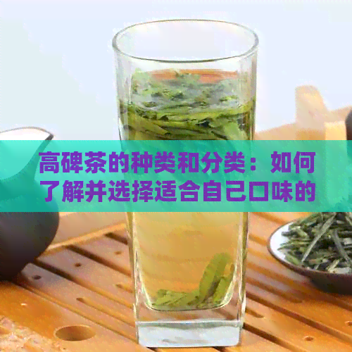 高碑茶的种类和分类：如何了解并选择适合自己口味的高碑茶？