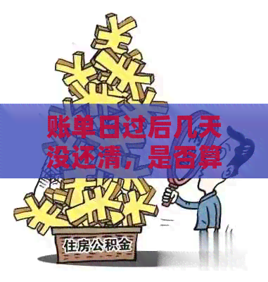 账单日过后几天没还清，是否算逾期？如何避免逾期费用及影响？