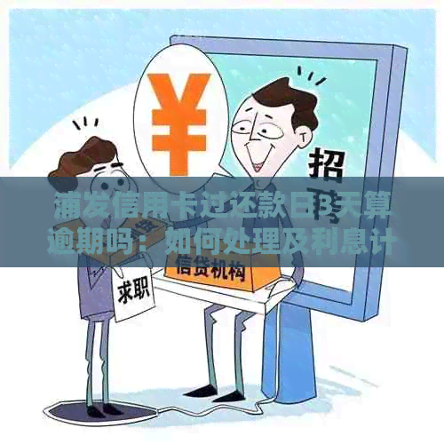 浦发信用卡过还款日3天算逾期吗：如何处理及利息计算