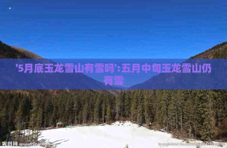 '5月底玉龙雪山有雪吗':五月中旬玉龙雪山仍有雪