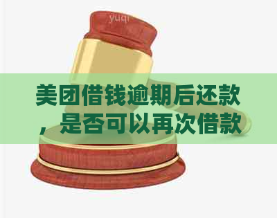 美团借钱逾期后还款，是否可以再次借款？逾期还款对后续借款有哪些影响？