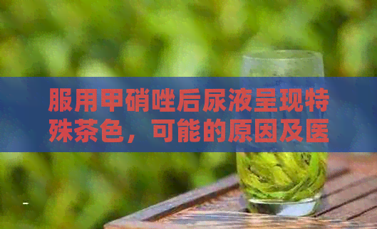 服用甲硝唑后尿液呈现特殊茶色，可能的原因及医生建议