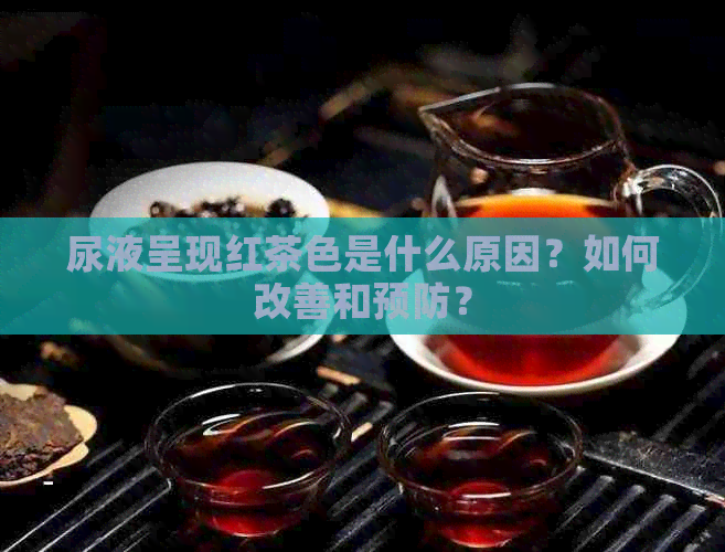 尿液呈现红茶色是什么原因？如何改善和预防？