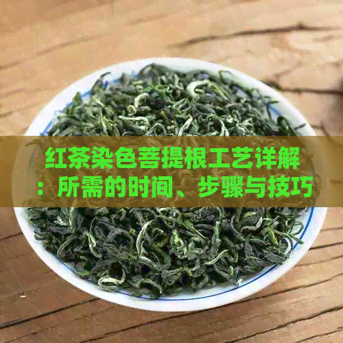 红茶染色菩提根工艺详解：所需的时间、步骤与技巧