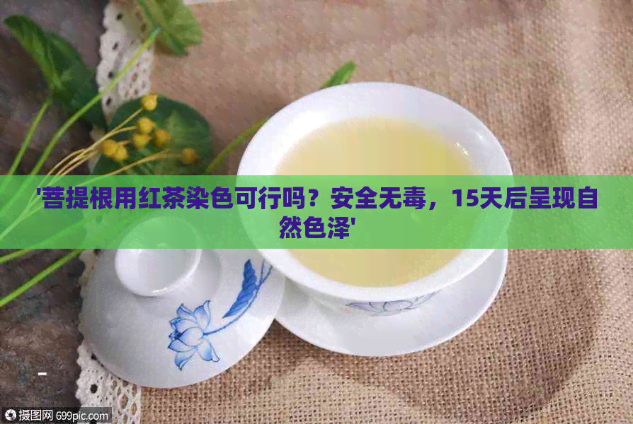 '菩提根用红茶染色可行吗？安全无，15天后呈现自然色泽'