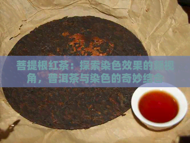 菩提根红茶：探索染色效果的新视角，普洱茶与染色的奇妙结合