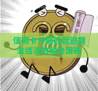 信用卡分期还款逾期未结清的解决策略