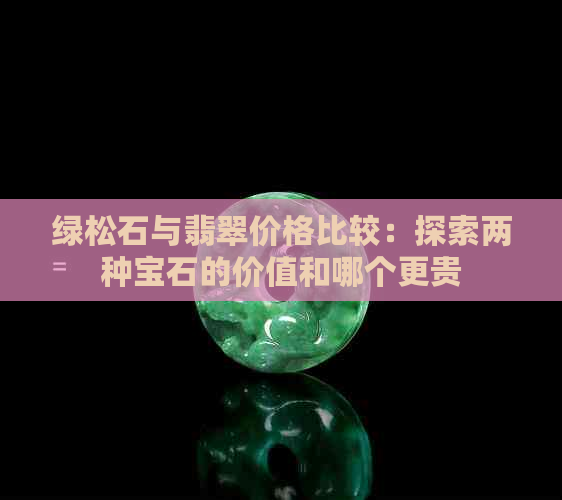 绿松石与翡翠价格比较：探索两种宝石的价值和哪个更贵