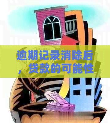 逾期记录消除后，贷款的可能性和相关影响分析