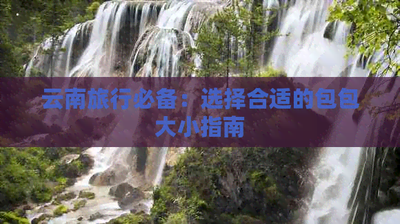 云南旅行必备：选择合适的包包大小指南