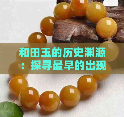 和田玉的历史渊源：探寻最早的出现时期与文化背景