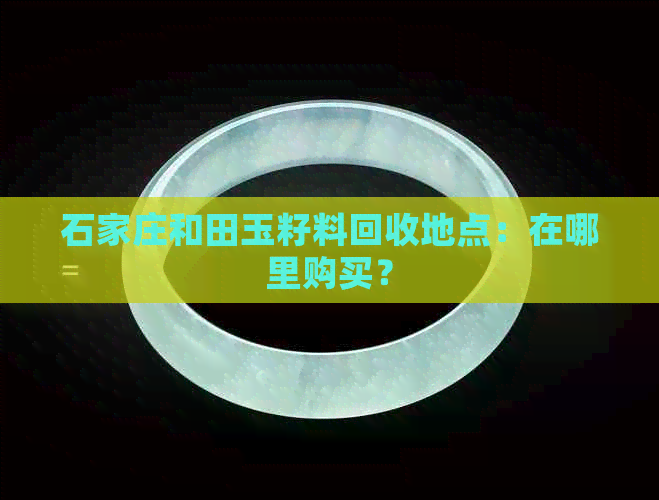 石家庄和田玉籽料回收地点：在哪里购买？