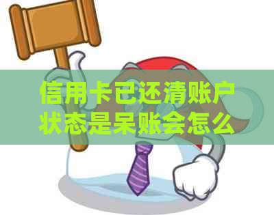 信用卡已还清账户状态是呆账会怎么样：如何处理呆账信用卡账户？