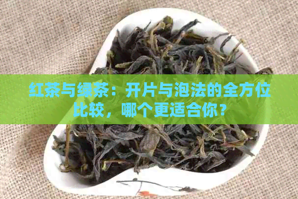 红茶与绿茶：开片与泡法的全方位比较，哪个更适合你？