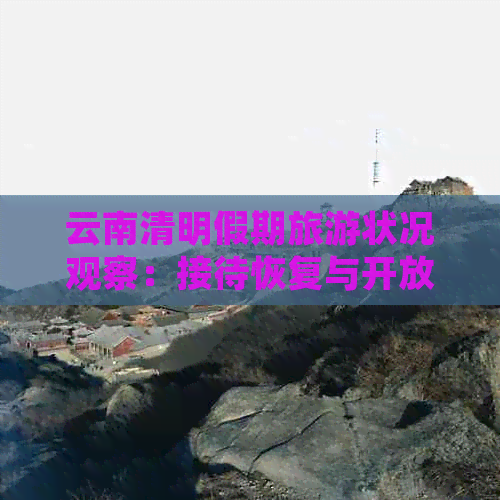 云南清明假期旅游状况观察：接待恢复与开放情况