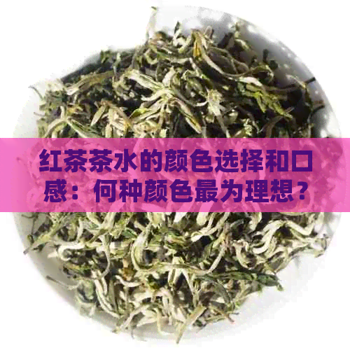 红茶茶水的颜色选择和口感：何种颜色最为理想？