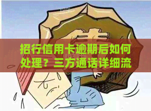 招行信用卡逾期后如何处理？三方通话详细流程及应对策略