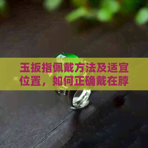 玉扳指佩戴方法及适宜位置，如何正确戴在脖子上？