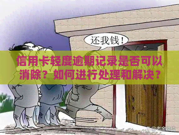 信用卡轻度逾期记录是否可以消除？如何进行处理和解决？