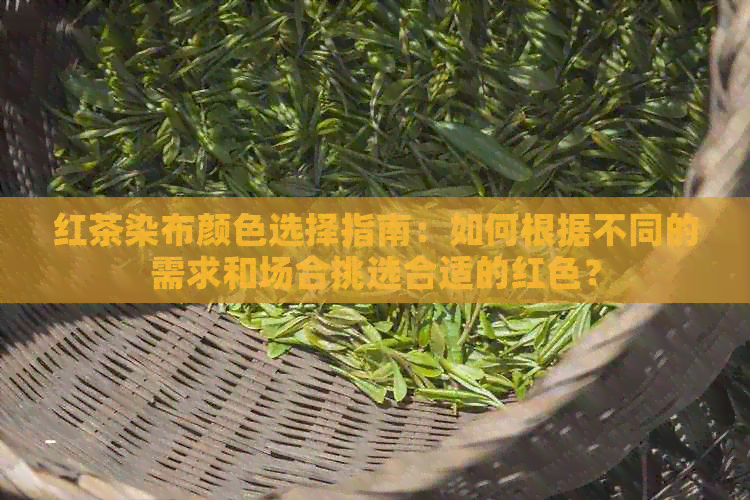 红茶染布颜色选择指南：如何根据不同的需求和场合挑选合适的红色？