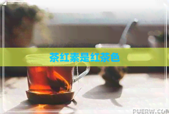 茶红素是红茶色