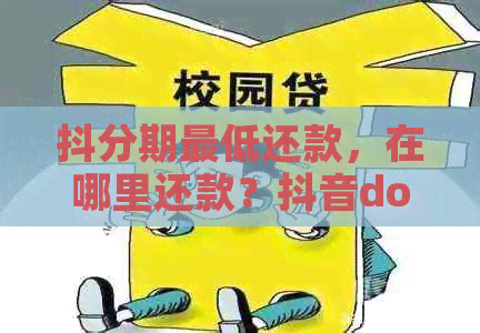 抖分期更低还款，在哪里还款？抖音dou分期更低额度如何套出？