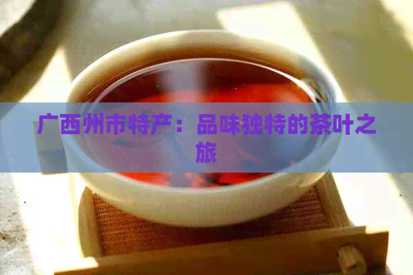 广西州市特产：品味独特的茶叶之旅