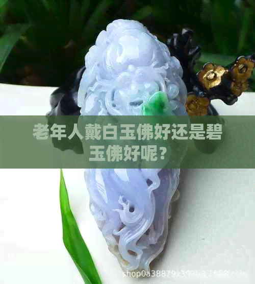 老年人戴白玉佛好还是碧玉佛好呢？