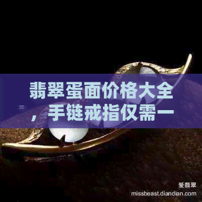 翡翠蛋面价格大全，手链戒指仅需一百多！快来看看吧！