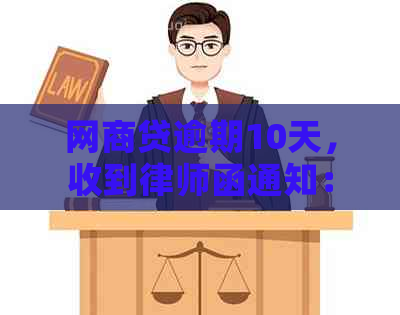 网商贷逾期10天，收到律师函通知：如何应对与解决方案全解析