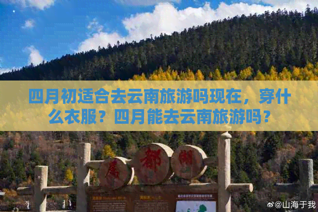 四月初适合去云南旅游吗现在，穿什么衣服？四月能去云南旅游吗？