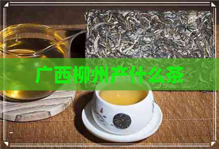 广西柳州产什么茶