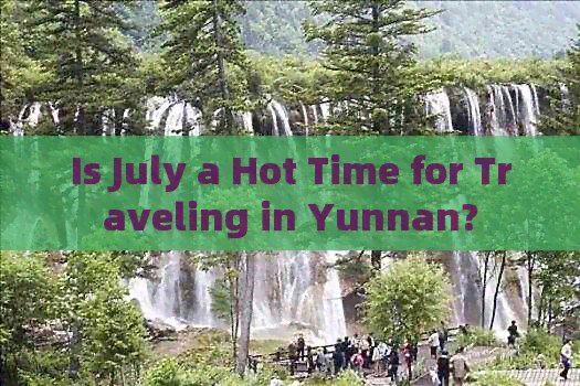 Is July a Hot Time for Traveling in Yunnan?