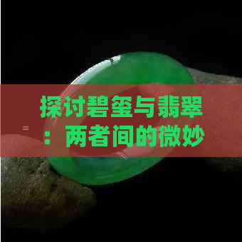 探讨碧玺与翡翠：两者间的微妙区别，你真的知道吗？