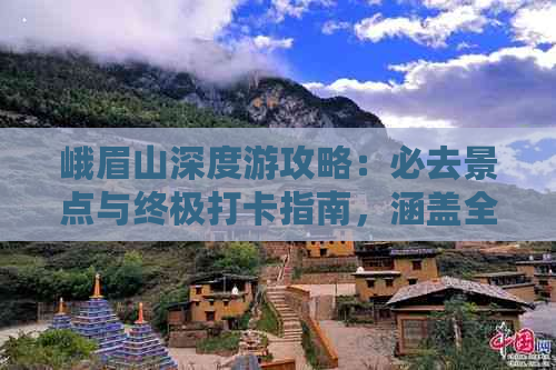 峨眉山深度游攻略：必去景点与终极打卡指南，涵盖全方位旅游信息