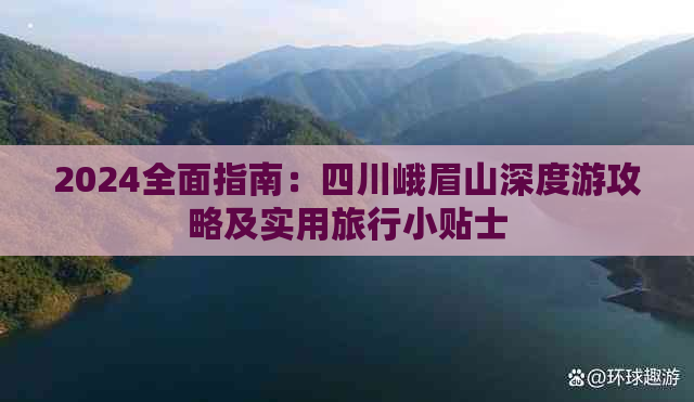 2024全面指南：四川峨眉山深度游攻略及实用旅行小贴士