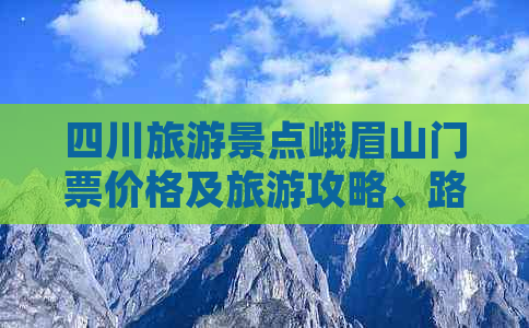 四川旅游景点峨眉山门票价格及旅游攻略、路线与费用