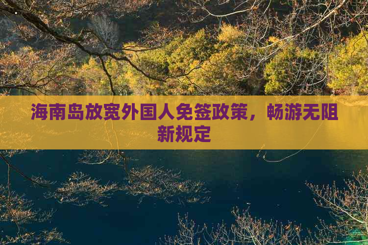 海南岛放宽外国人免签政策，畅游无阻新规定