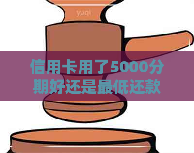 信用卡用了5000分期好还是更低还款