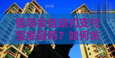 借呗会自动扣支付宝余额吗？如何关闭？安全吗？