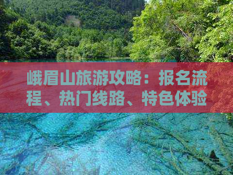 峨眉山旅游攻略：报名流程、热门线路、特色体验一站式指南