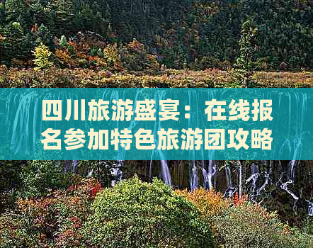 四川旅游盛宴：在线报名参加特色旅游团攻略